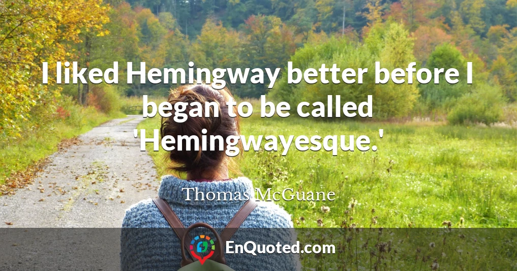 I liked Hemingway better before I began to be called 'Hemingwayesque.'