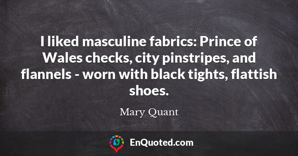 I liked masculine fabrics: Prince of Wales checks, city pinstripes, and flannels - worn with black tights, flattish shoes.
