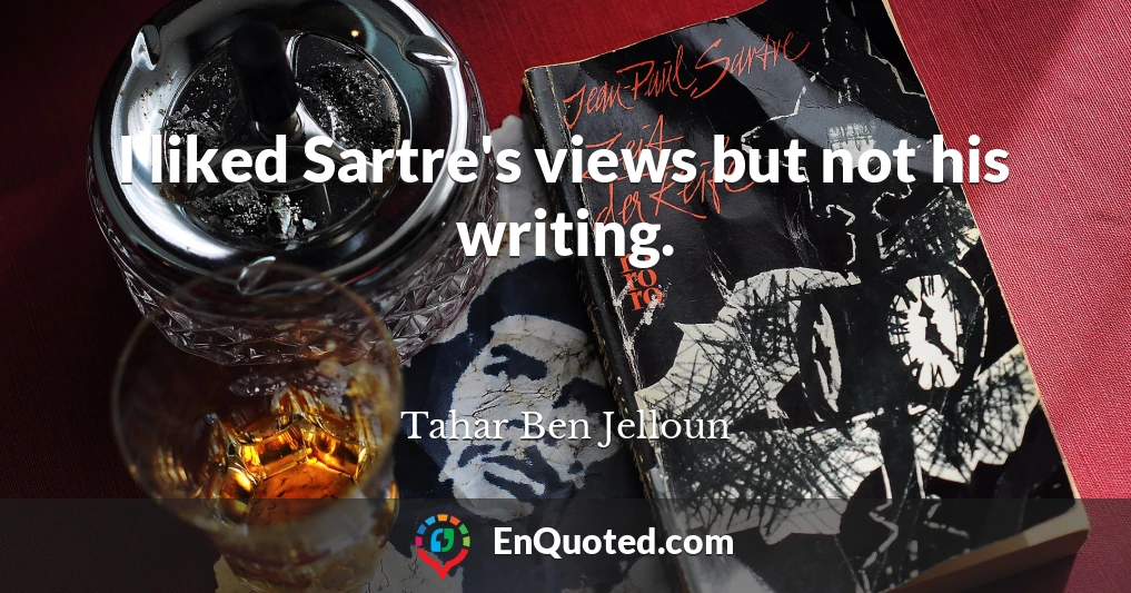I liked Sartre's views but not his writing.