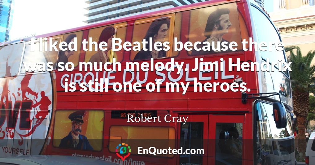 I liked the Beatles because there was so much melody. Jimi Hendrix is still one of my heroes.