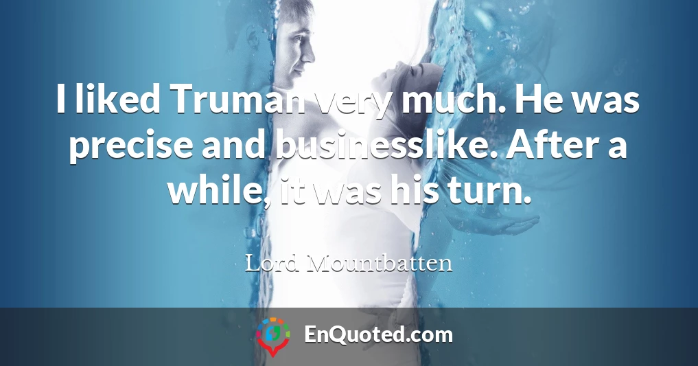 I liked Truman very much. He was precise and businesslike. After a while, it was his turn.