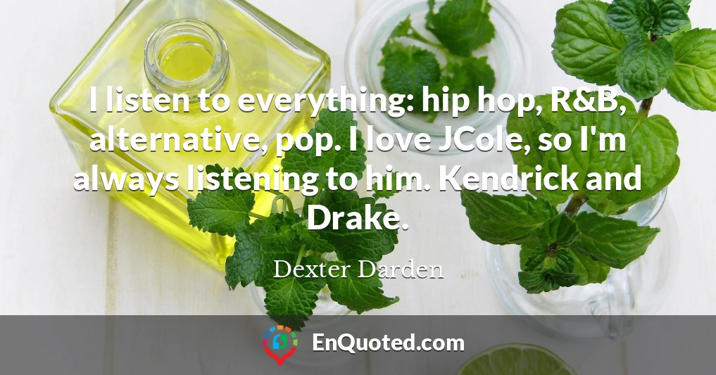 I listen to everything: hip hop, R&B, alternative, pop. I love JCole, so I'm always listening to him. Kendrick and Drake.