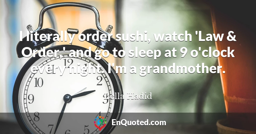I literally order sushi, watch 'Law & Order,' and go to sleep at 9 o'clock every night. I'm a grandmother.