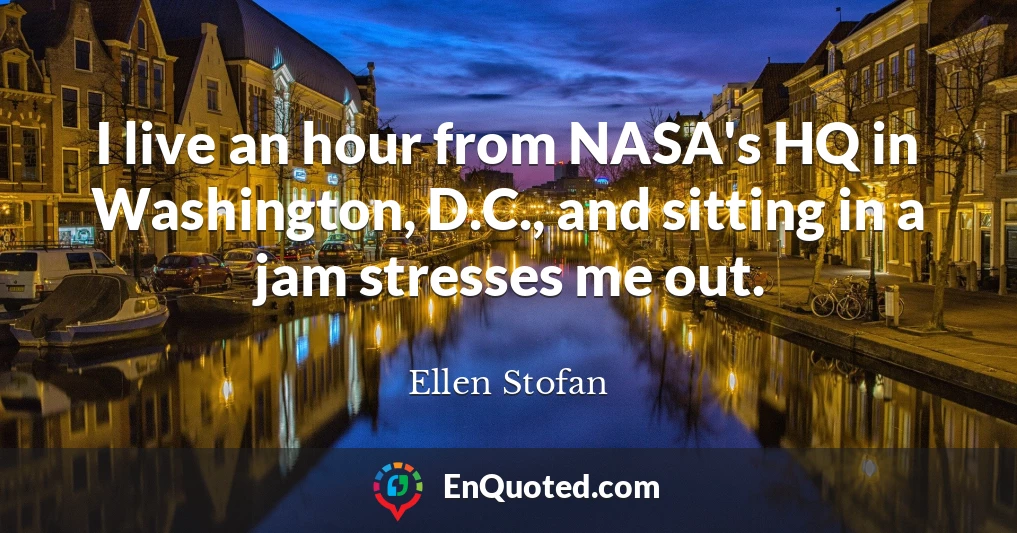 I live an hour from NASA's HQ in Washington, D.C., and sitting in a jam stresses me out.