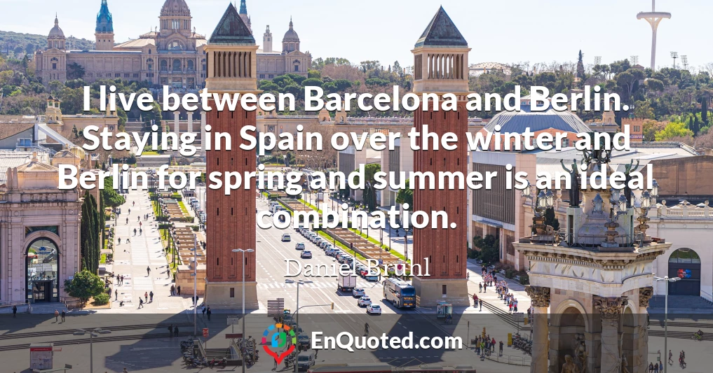 I live between Barcelona and Berlin. Staying in Spain over the winter and Berlin for spring and summer is an ideal combination.