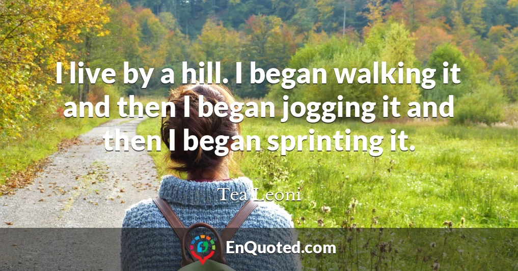 I live by a hill. I began walking it and then I began jogging it and then I began sprinting it.