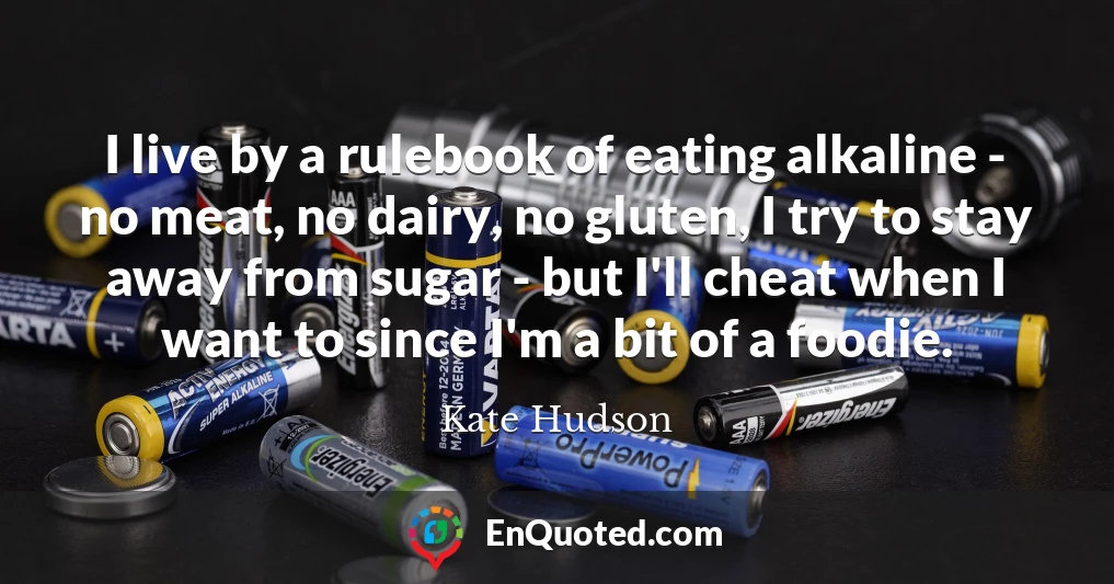 I live by a rulebook of eating alkaline - no meat, no dairy, no gluten, I try to stay away from sugar - but I'll cheat when I want to since I'm a bit of a foodie.
