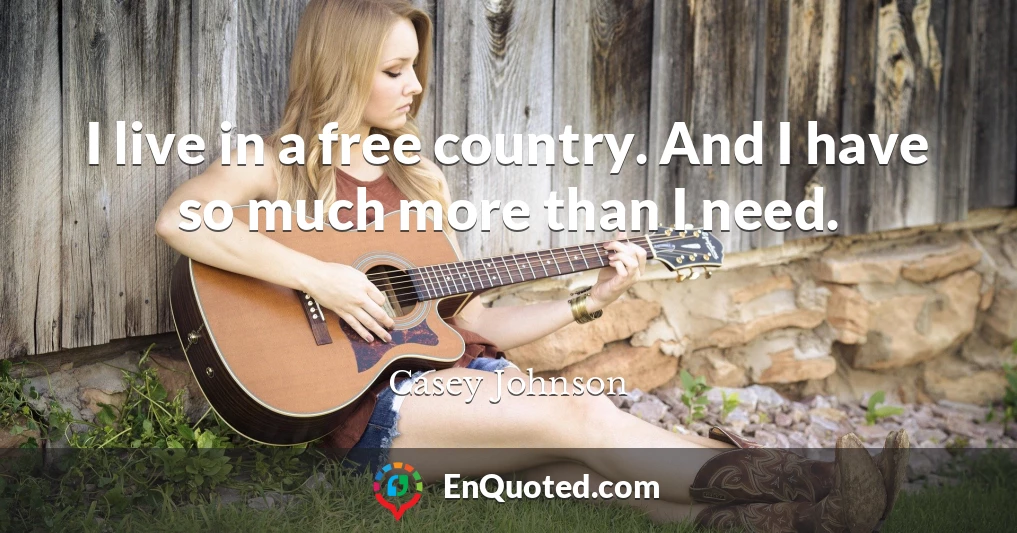I live in a free country. And I have so much more than I need.