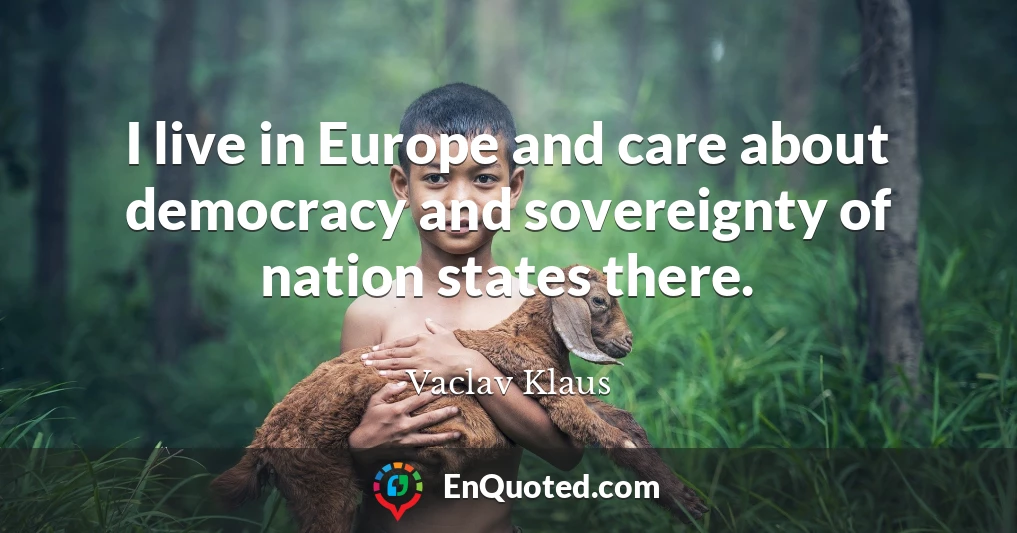 I live in Europe and care about democracy and sovereignty of nation states there.