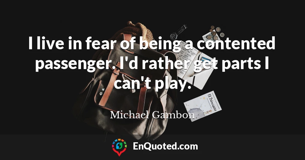 I live in fear of being a contented passenger. I'd rather get parts I can't play.