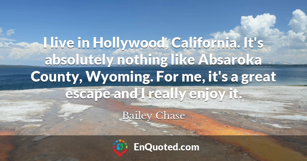 I live in Hollywood, California. It's absolutely nothing like Absaroka County, Wyoming. For me, it's a great escape and I really enjoy it.
