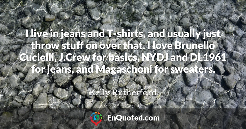 I live in jeans and T-shirts, and usually just throw stuff on over that. I love Brunello Cucielli, J.Crew for basics, NYDJ and DL1961 for jeans, and Magaschoni for sweaters.