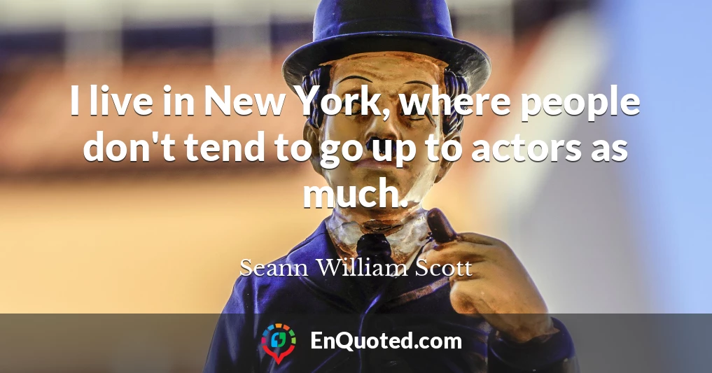 I live in New York, where people don't tend to go up to actors as much.