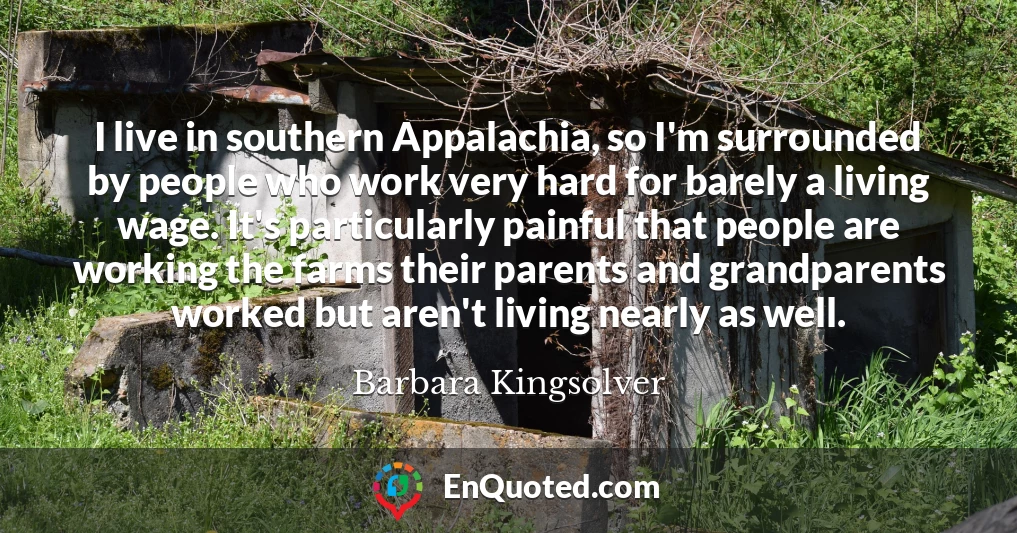 I live in southern Appalachia, so I'm surrounded by people who work very hard for barely a living wage. It's particularly painful that people are working the farms their parents and grandparents worked but aren't living nearly as well.