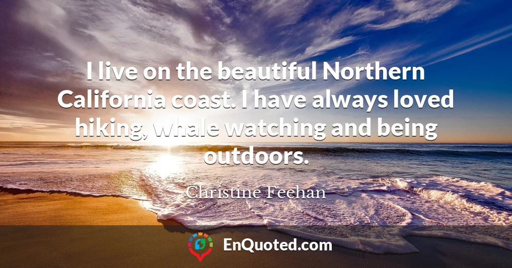 I live on the beautiful Northern California coast. I have always loved hiking, whale watching and being outdoors.