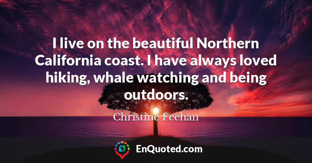 I live on the beautiful Northern California coast. I have always loved hiking, whale watching and being outdoors.