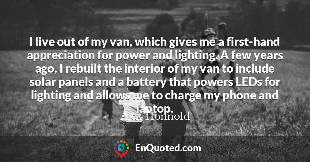 I live out of my van, which gives me a first-hand appreciation for power and lighting. A few years ago, I rebuilt the interior of my van to include solar panels and a battery that powers LEDs for lighting and allows me to charge my phone and laptop.