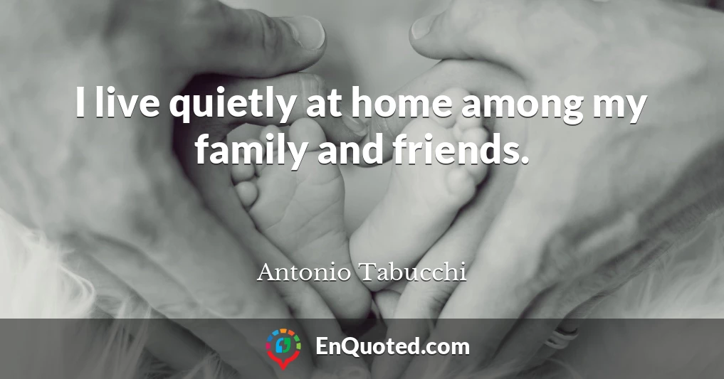 I live quietly at home among my family and friends.