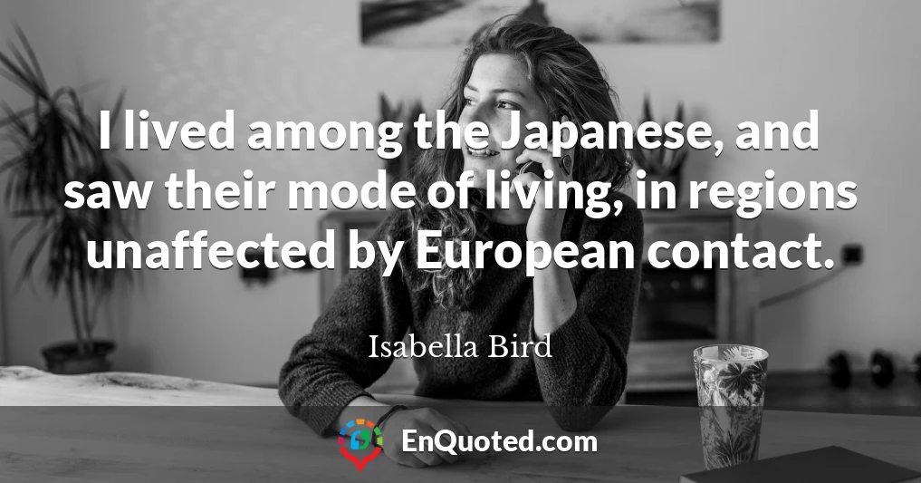 I lived among the Japanese, and saw their mode of living, in regions unaffected by European contact.