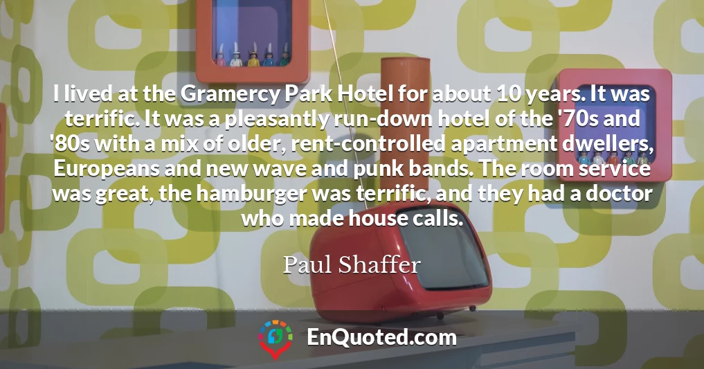 I lived at the Gramercy Park Hotel for about 10 years. It was terrific. It was a pleasantly run-down hotel of the '70s and '80s with a mix of older, rent-controlled apartment dwellers, Europeans and new wave and punk bands. The room service was great, the hamburger was terrific, and they had a doctor who made house calls.