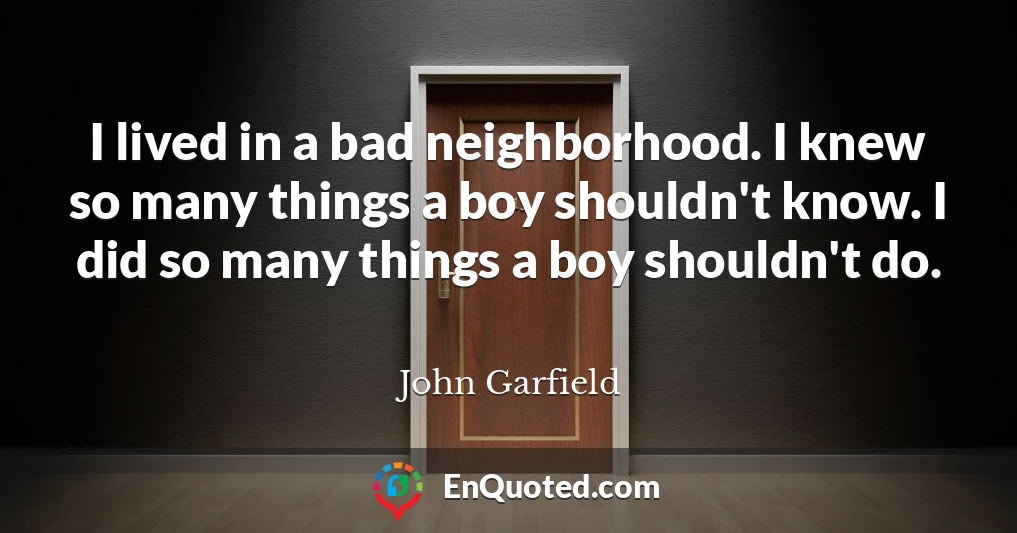 I lived in a bad neighborhood. I knew so many things a boy shouldn't know. I did so many things a boy shouldn't do.