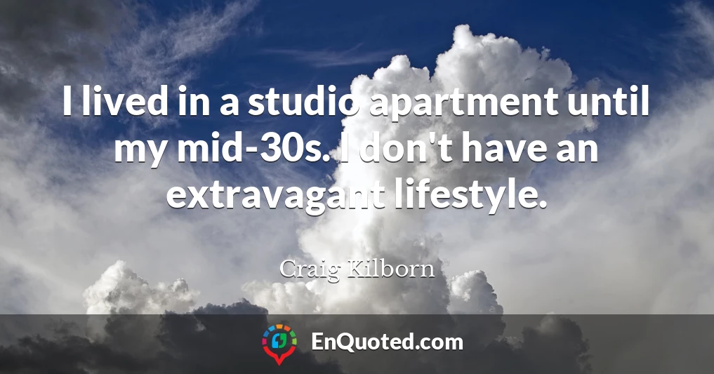 I lived in a studio apartment until my mid-30s. I don't have an extravagant lifestyle.