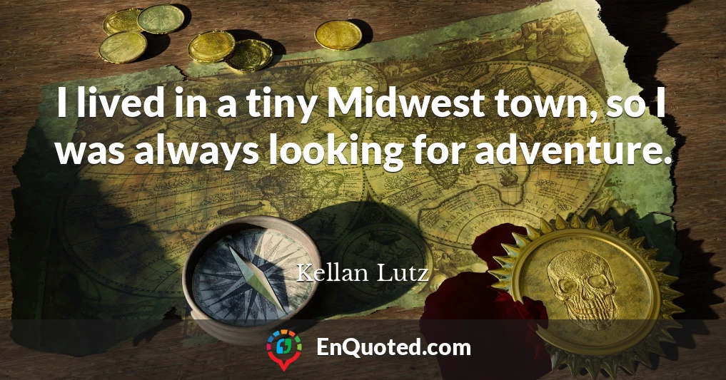I lived in a tiny Midwest town, so I was always looking for adventure.