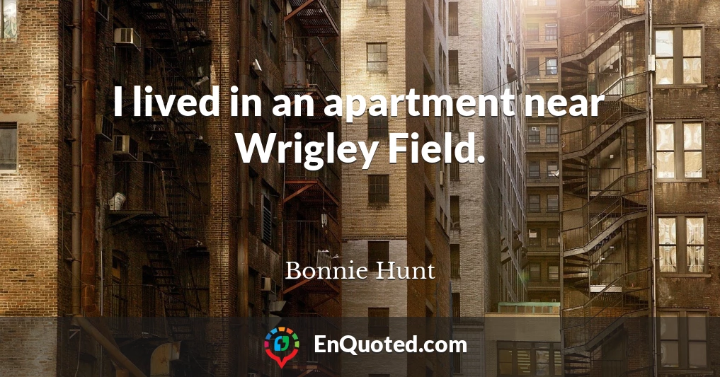 I lived in an apartment near Wrigley Field.