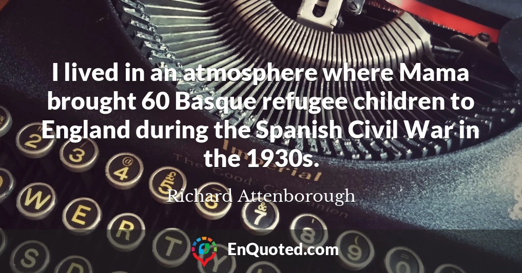 I lived in an atmosphere where Mama brought 60 Basque refugee children to England during the Spanish Civil War in the 1930s.