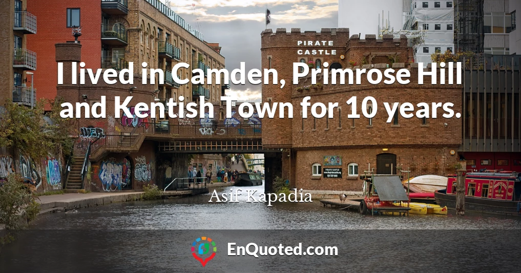 I lived in Camden, Primrose Hill and Kentish Town for 10 years.