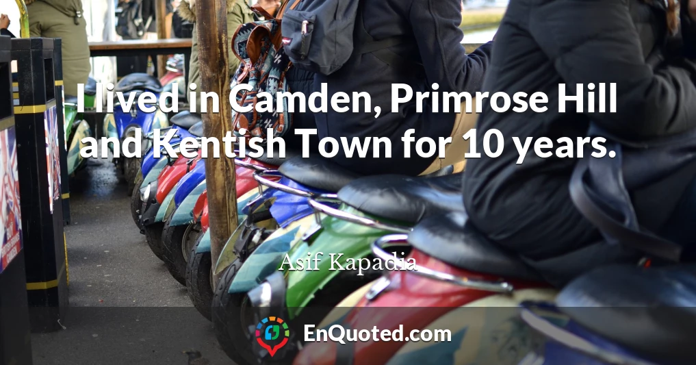 I lived in Camden, Primrose Hill and Kentish Town for 10 years.