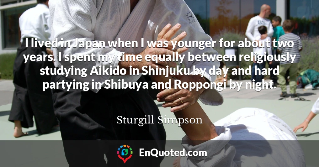 I lived in Japan when I was younger for about two years. I spent my time equally between religiously studying Aikido in Shinjuku by day and hard partying in Shibuya and Roppongi by night.