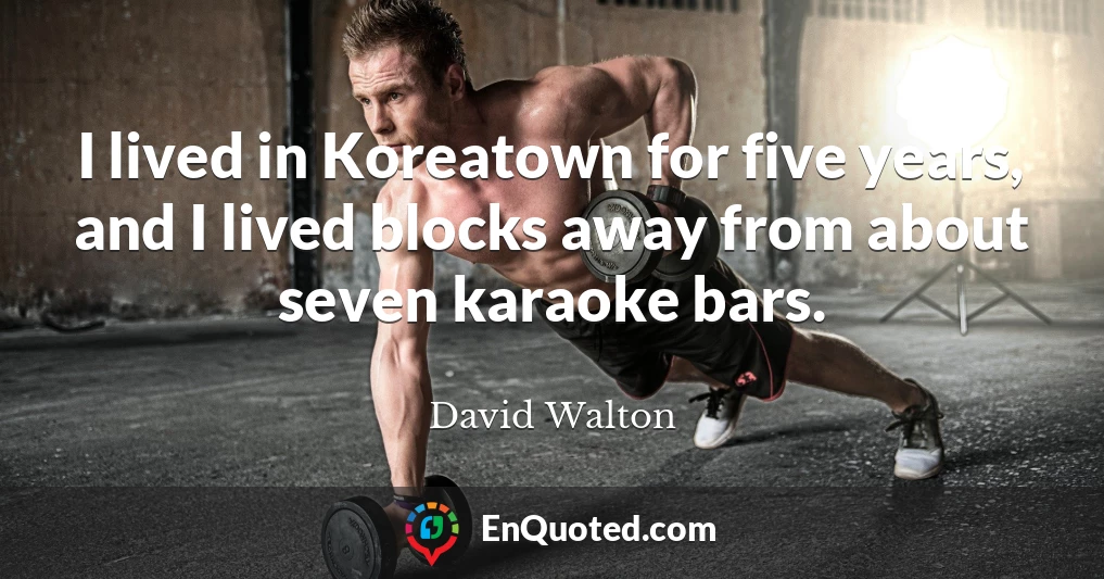 I lived in Koreatown for five years, and I lived blocks away from about seven karaoke bars.