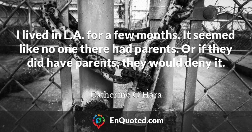 I lived in L.A. for a few months. It seemed like no one there had parents. Or if they did have parents, they would deny it.