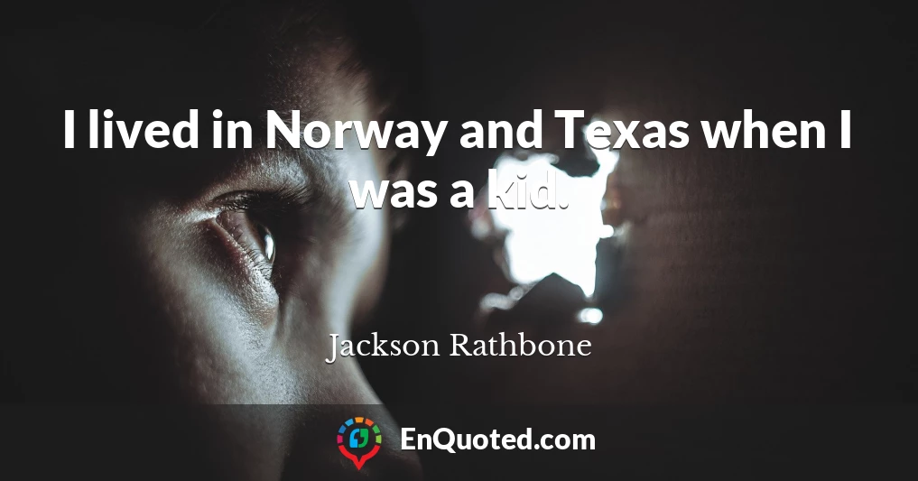 I lived in Norway and Texas when I was a kid.