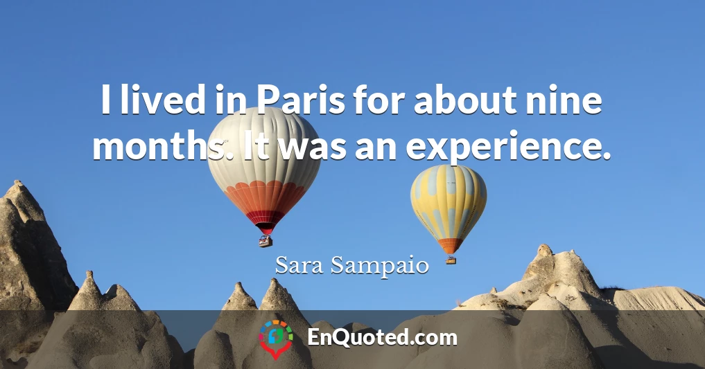 I lived in Paris for about nine months. It was an experience.