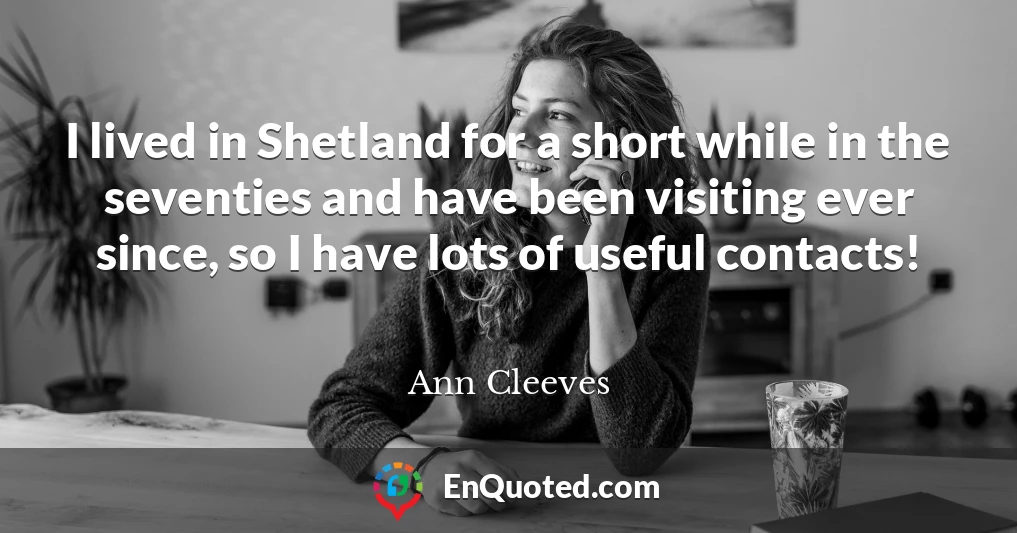 I lived in Shetland for a short while in the seventies and have been visiting ever since, so I have lots of useful contacts!