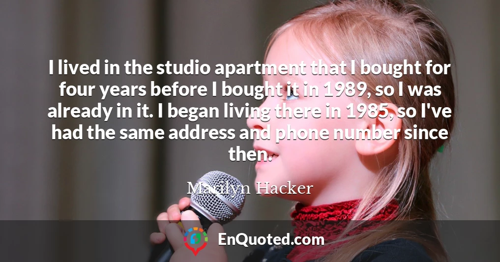 I lived in the studio apartment that I bought for four years before I bought it in 1989, so I was already in it. I began living there in 1985, so I've had the same address and phone number since then.