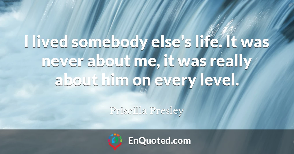 I lived somebody else's life. It was never about me, it was really about him on every level.