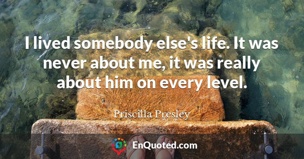 I lived somebody else's life. It was never about me, it was really about him on every level.