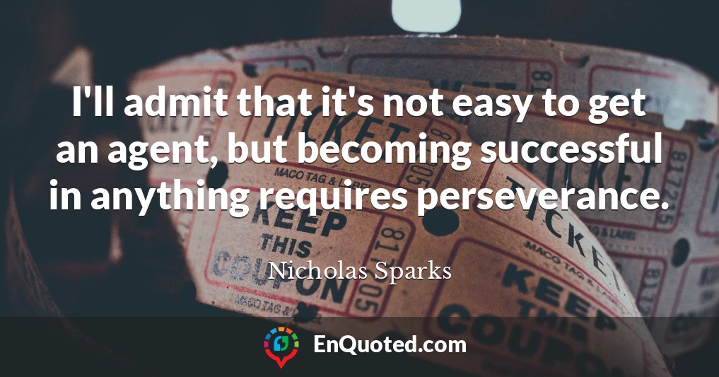 I'll admit that it's not easy to get an agent, but becoming successful in anything requires perseverance.