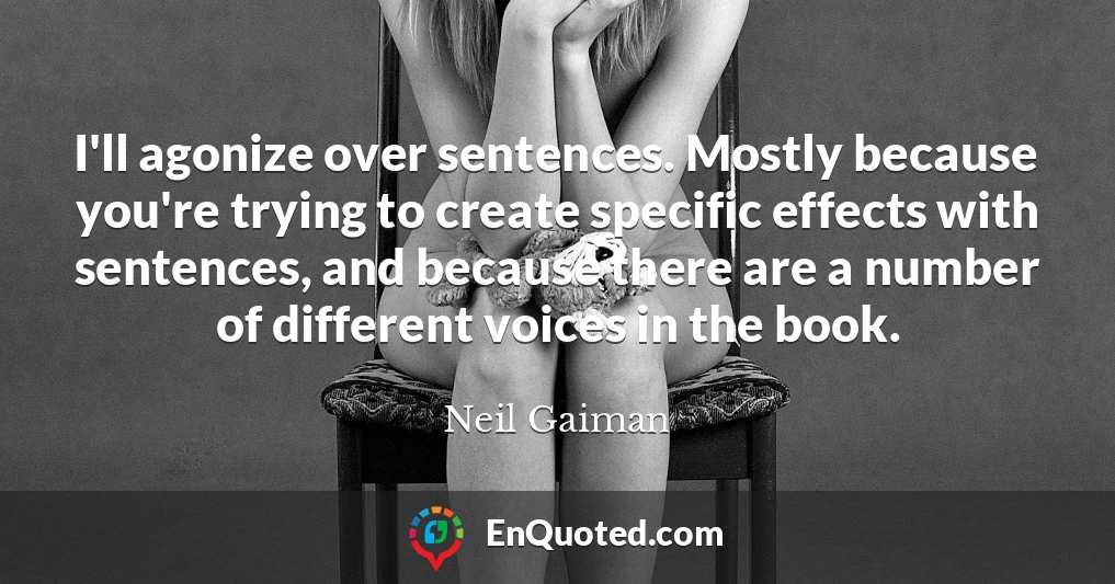 I'll agonize over sentences. Mostly because you're trying to create specific effects with sentences, and because there are a number of different voices in the book.