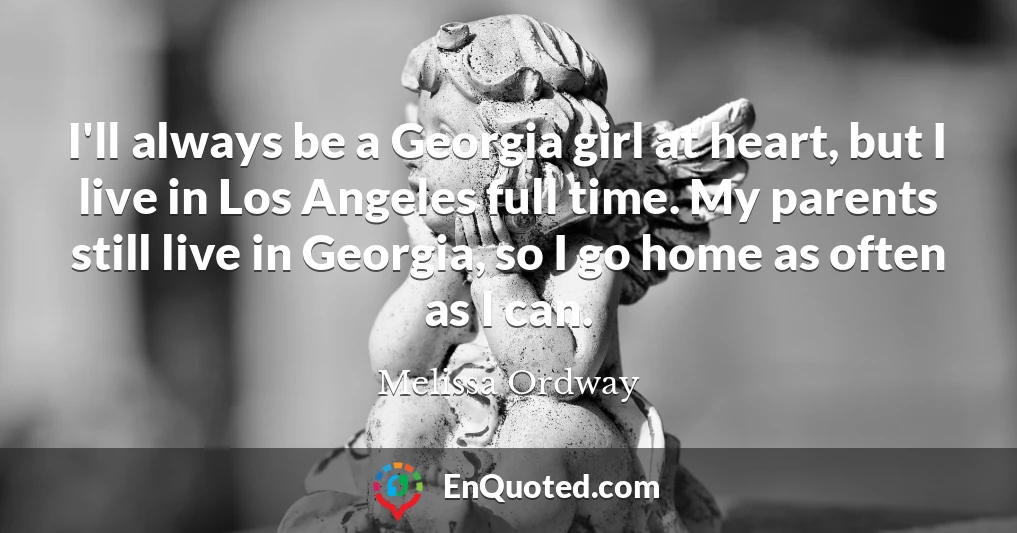 I'll always be a Georgia girl at heart, but I live in Los Angeles full time. My parents still live in Georgia, so I go home as often as I can.