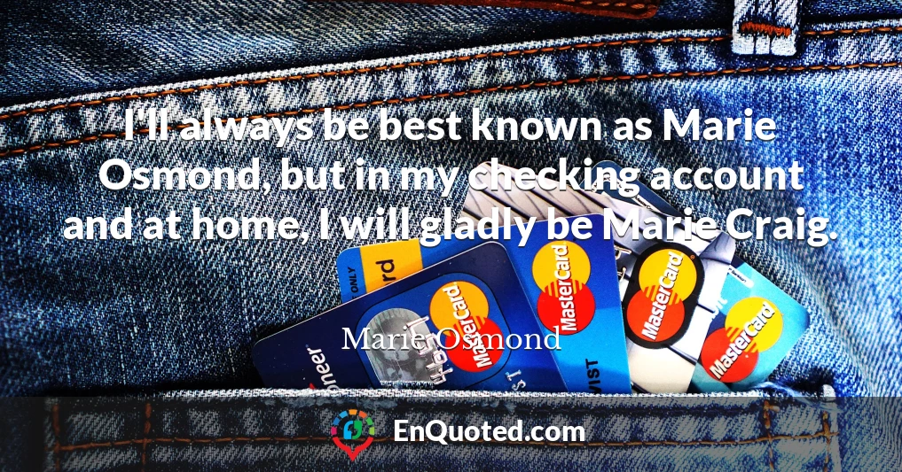 I'll always be best known as Marie Osmond, but in my checking account and at home, I will gladly be Marie Craig.