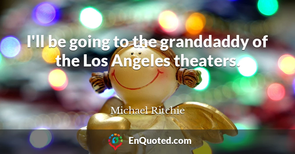 I'll be going to the granddaddy of the Los Angeles theaters.