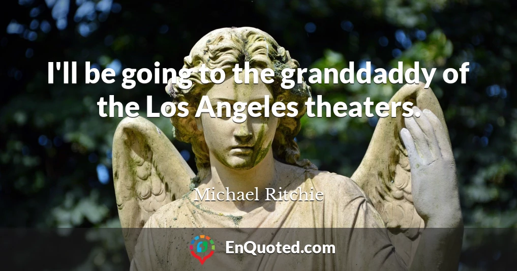 I'll be going to the granddaddy of the Los Angeles theaters.