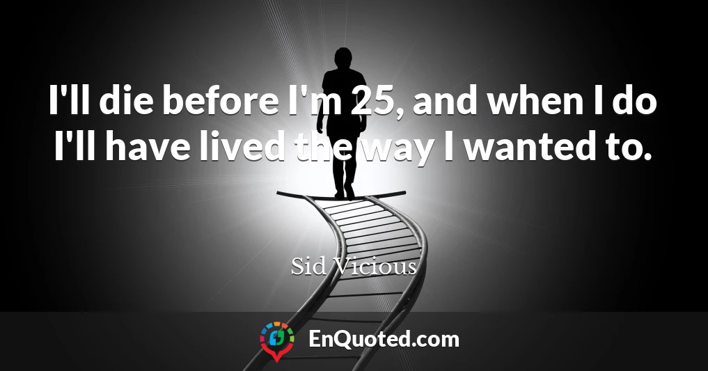 I'll die before I'm 25, and when I do I'll have lived the way I wanted to.