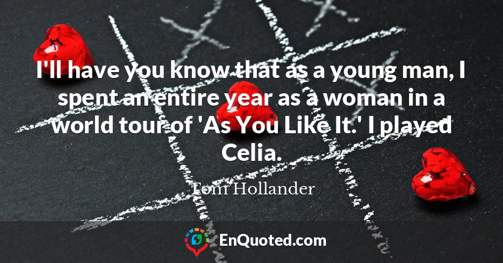 I'll have you know that as a young man, I spent an entire year as a woman in a world tour of 'As You Like It.' I played Celia.