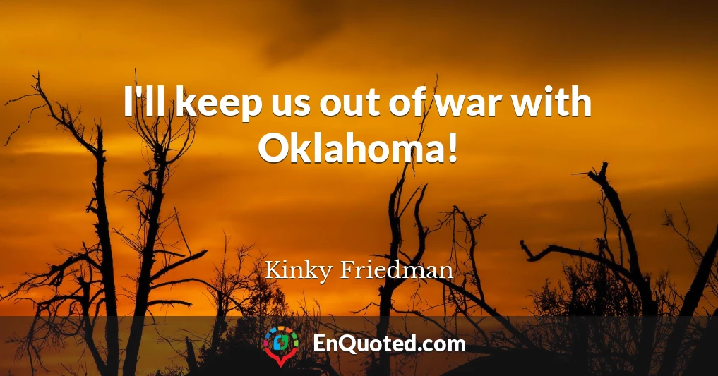 I'll keep us out of war with Oklahoma!