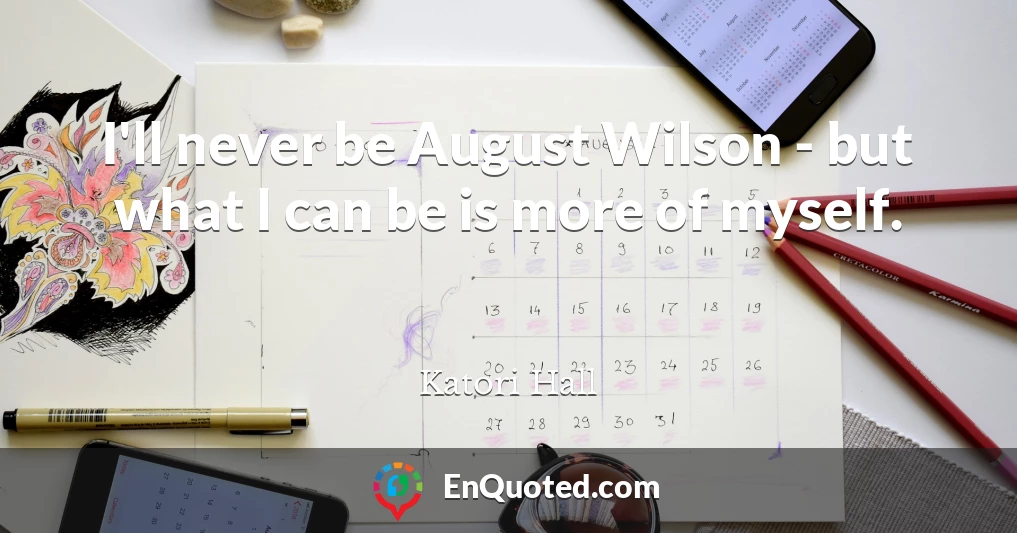 I'll never be August Wilson - but what I can be is more of myself.